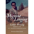 Migrant Longing: Letter Writing Across the U.S.-Mexico Borderlands - Paperback