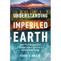 Understanding Imperiled Earth: How Archaeology and Human History Can Inform a Sustainable Future - Hardcover