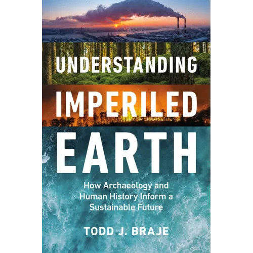 Understanding Imperiled Earth: How Archaeology and Human History Can Inform a Sustainable Future - Hardcover