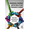 Centralisation, Devolution and the Future of Local Government in England - Paperback