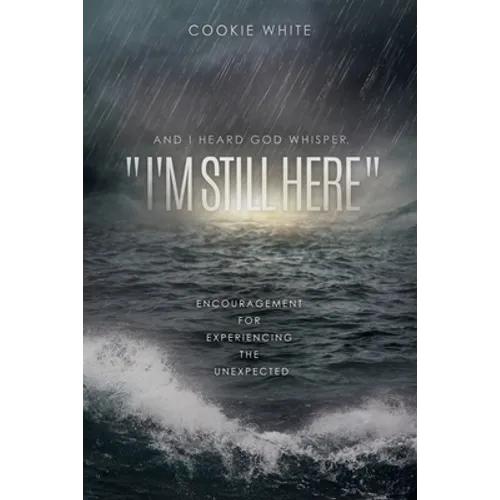 And I Heard God Whisper, "I'm Still Here": Encouragement for Experiencing the Unexpected - Paperback