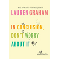 In Conclusion, Don't Worry about It - Hardcover