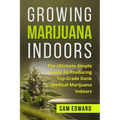 Marijuana: Growing Marijuana Indoors: The Ultimate Simple Guide To Producing Top-Grade Dank Medical Marijuana Cannabis Indoors - Paperback