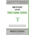 How to Start Your Own Forex Signal Service: The Next Step Every Forex Trader Should Take to Build an Automated Passive Income Stream - Paperback