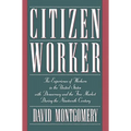 Citizen Worker: The Experience of Workers in the United States with Democracy and the Free Market During the Nineteenth Century - Paperback