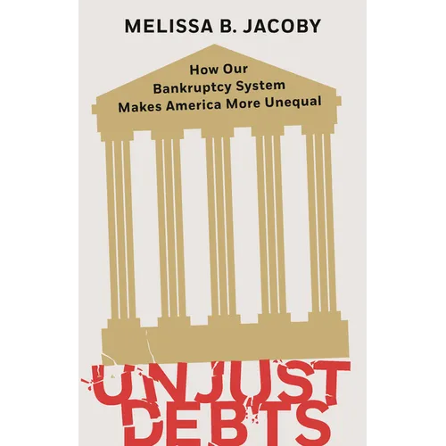 Unjust Debts: How Our Bankruptcy System Makes America More Unequal - Hardcover