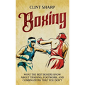 Boxing: What the Best Boxers Know about Training, Footwork, and Combinations That You Don't - Hardcover