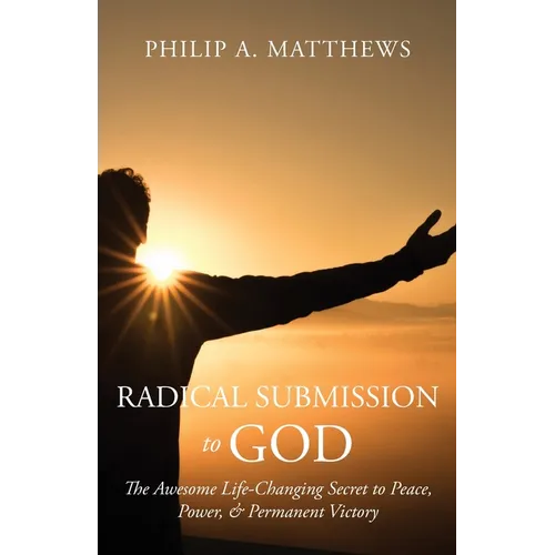 Radical Submission to God: The Awesome Life-Changing Secret to Peace, Power, & Permanent Victory - Paperback