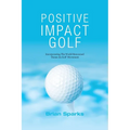 Positive Impact Golf: Helping Golfers to Liberate Their Potential - Paperback
