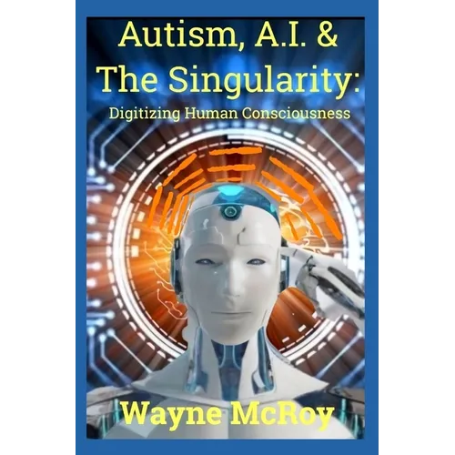 Autism, A.I. & The Singularity: Digitizing Human Consciousness - Paperback