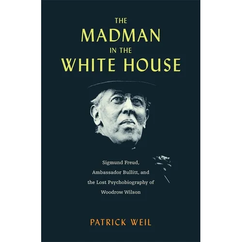 The Madman in the White House: Sigmund Freud, Ambassador Bullitt, and the Lost Psychobiography of Woodrow Wilson - Hardcover