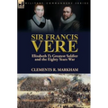 Sir Francis Vere: Elizabeth I's Greatest Soldier and the Eighty Years War - Hardcover