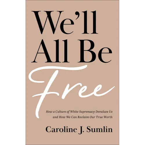 We'll All Be Free: How a Culture of White Supremacy Devalues Us and How We Can Reclaim Our True Worth - Paperback