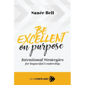 Be Excellent on Purpose: Intentional Strategies for Impactful Leadership - Paperback