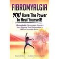 Fibromyalgia. YOU Have the Power to Heal Yourself! A Remarkable Fibromyalgia Recovery Story Showing That Fibromyalgia is NOT an Incurable Illness. L - Paperback