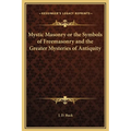 Mystic Masonry or the Symbols of Freemasonry and the Greater Mysteries of Antiquity - Hardcover