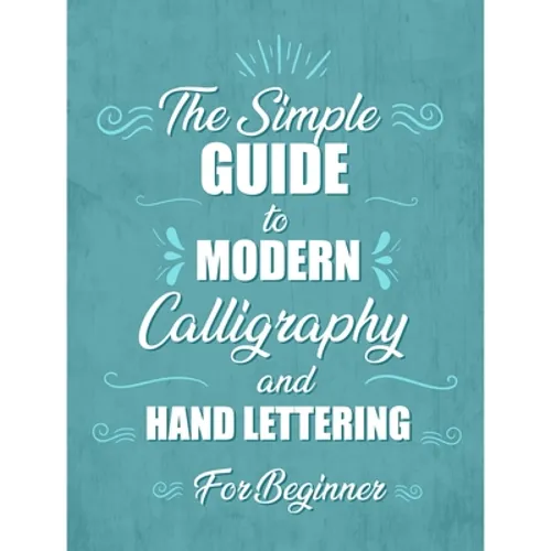 The simple Guide to Modern Calligraphy and Hand Lettering for Beginner: Learn to Letter, A Hand Lettering Workbook with Tips, Techniques, Practice Pag - Paperback