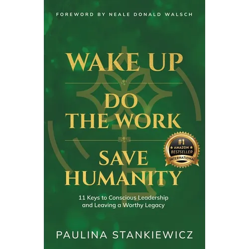 Wake Up - Do the Work - Save Humanity: 11 Keys to Conscious Leadership and Leaving a Worthy Legacy - Paperback