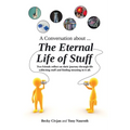 A Conversation about ... The Eternal Life of Stuff: Two friends reflect on their journey through life collecting stuff and finding meaning in it all. - Paperback