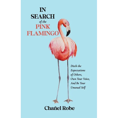 In Search of the Pink Flamingo: Ditch the Expectations of Others, Own Your Voice, and Be Your Unusual Self - Paperback