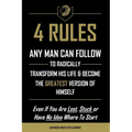 4 Rules Any Man Can Follow: To Radically Transform His Life & Become The Greatest Version of Himself - Paperback