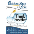 Chicken Soup for the Soul: Think Positive: 101 Inspirational Stories about Counting Your Blessings and Having a Positive Attitude - Paperback