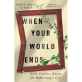 When Your World Ends: God's Creative Process for Rebuilding a Life - Paperback