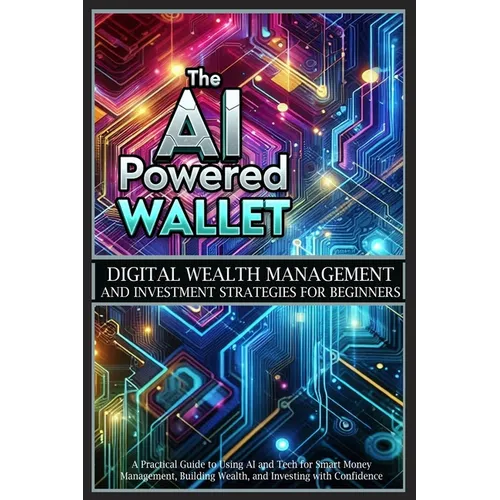 The AI-Powered Wallet: A Practical Guide to Using AI and Tech for Smart Money Management, Building Wealth, and Investing with Confidence - Paperback