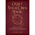Craft Your Own Magic: Reawaken Your Intuition, Understand Magical Correspondences, and Create a Meaningful Personal Practice - Paperback