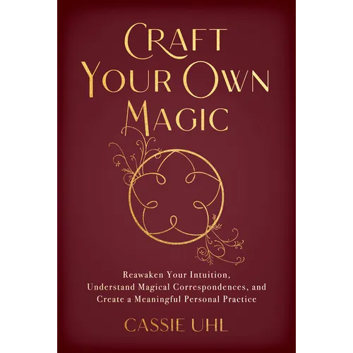 Craft Your Own Magic: Reawaken Your Intuition, Understand Magical Correspondences, and Create a Meaningful Personal Practice - Paperback