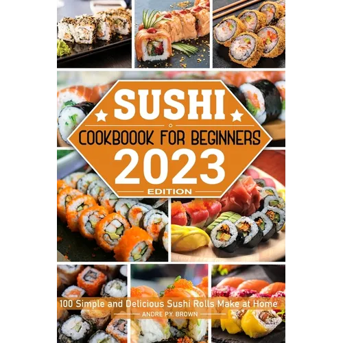 Sushi Cookbook for Beginners: 100 Simple and Delicious Sushi Rolls Make at Home - Paperback