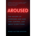 Aroused: The History of Hormones and How They Control Just about Everything - Paperback