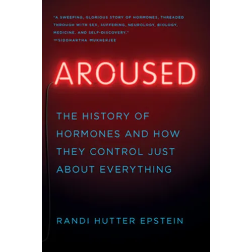 Aroused: The History of Hormones and How They Control Just about Everything - Paperback