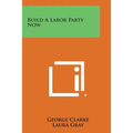 Build a Labor Party Now - Paperback