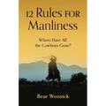 12 Rules for Manliness: Where Have All the Cowboys Gone? - Hardcover