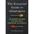 The Essential Guide to Adaptogens: 15 Super Herbs to Relieve Common Ailments - Paperback