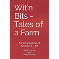 Wit'n Bits - Tales of a Farm: A Compilation of Articles 1 - 70 - Paperback