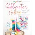 Sublimation Crafting: The Ultimate DIY Guide to Printing and Pressing Vibrant Tumblers, T-Shirts, Home Décor, and More - Hardcover