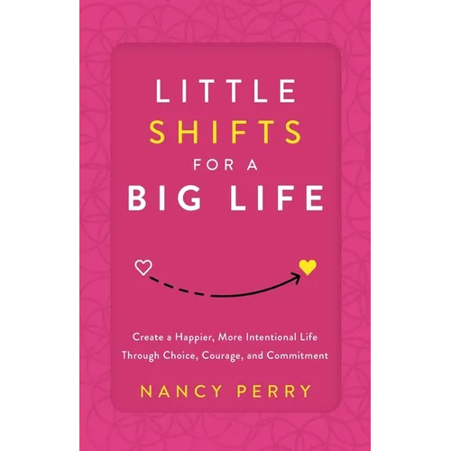 Little Shifts for a Big Life: Create a Happier, More Intentional Life Through Choice, Courage, and Commitment - Paperback
