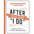 After You Say I Do: Making the Most of Your Marriage - Paperback
