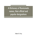 A dictionary of numismatic names, their official and popular designations - Paperback