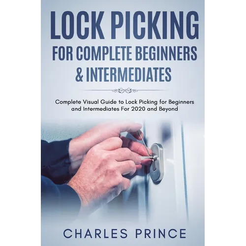 Lock Picking for Complete Beginners & Intermediates: Complete Visual Guide to Lock Picking for Beginners and Intermediates For 2020 and Beyond - Paperback