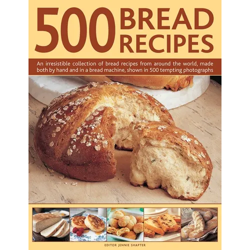 500 Bread Recipes: An Irresistible Collection of Bread Recipes from Around the World, Made Both by Hand and in a Bread Machine, Shown in 500 Tempting - Hardcover