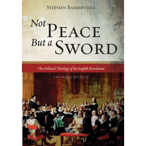Not Peace But a Sword: The Political Theology of the English Revolution (Expanded Edition) - Hardcover