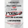 A Recruiter's Truly Simple Guide to Stop F*cking Up When Job Searching & Interviewing - Paperback