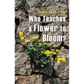 Who Teaches a Flower to Bloom? - Paperback