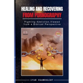 Healing and Recovering from Pornography: Fighting Addictions, Viewed from a Biblical Perspective - Paperback