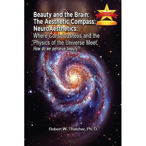 Beauty and the Brain: The Aesthetic Compass NeuroAesthetics: Where Consciousness and the Physics of the Universe Meet Explores How We As a Society Per - Paperback