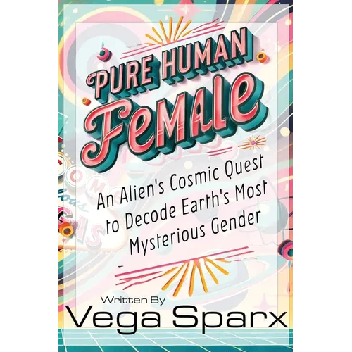 Pure Human Female: An Alien's Cosmic Quest to Decode Earth's Most Mysterious Gender - Paperback