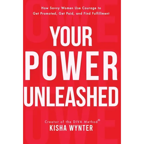 Your Power Unleashed: How Savvy Women Use Courage to Get Promoted, Get Paid, and Find Fulfillment - Hardcover